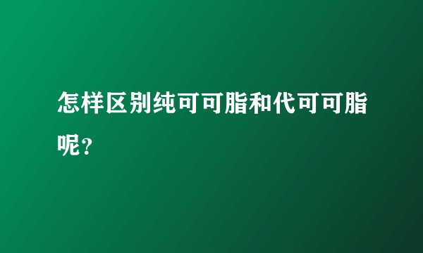 怎样区别纯可可脂和代可可脂呢？