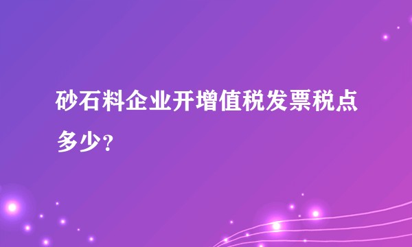 砂石料企业开增值税发票税点多少？