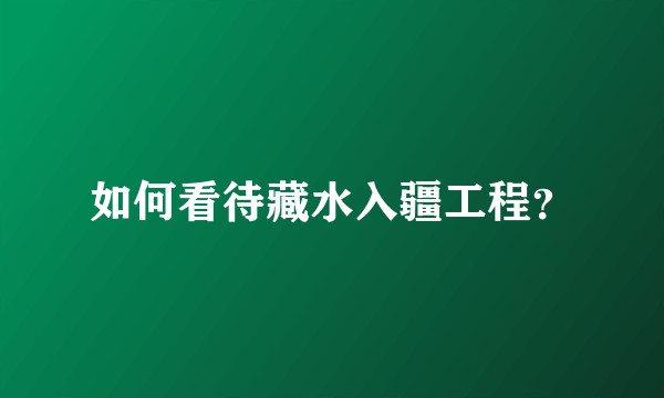 如何看待藏水入疆工程？