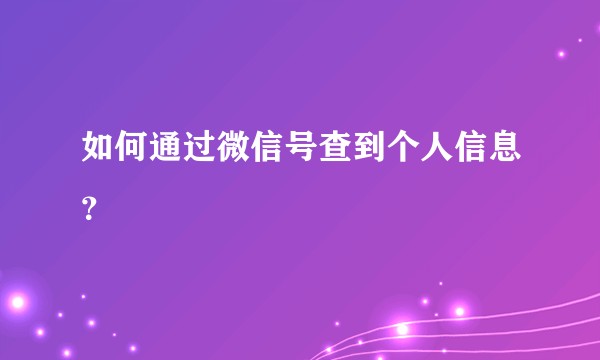 如何通过微信号查到个人信息？