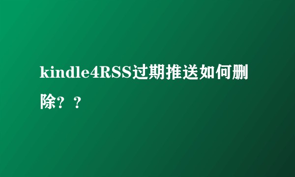 kindle4RSS过期推送如何删除？？