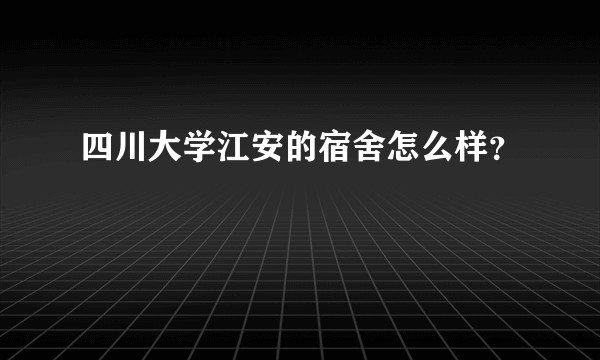 四川大学江安的宿舍怎么样？