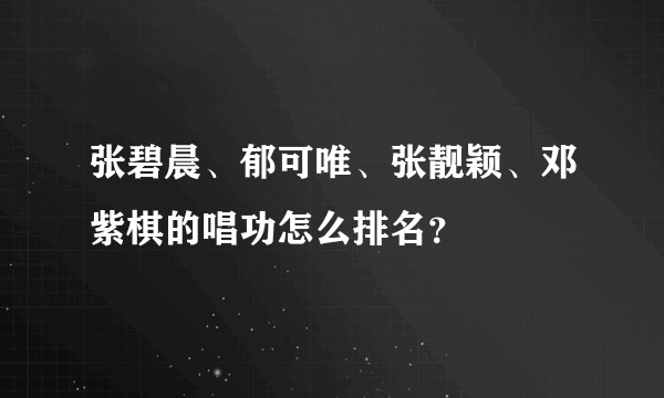 张碧晨、郁可唯、张靓颖、邓紫棋的唱功怎么排名？