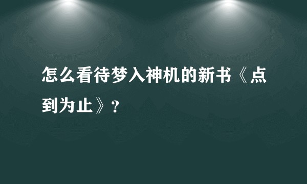 怎么看待梦入神机的新书《点到为止》？