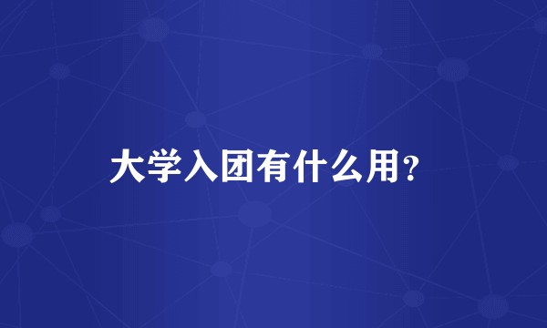 大学入团有什么用?