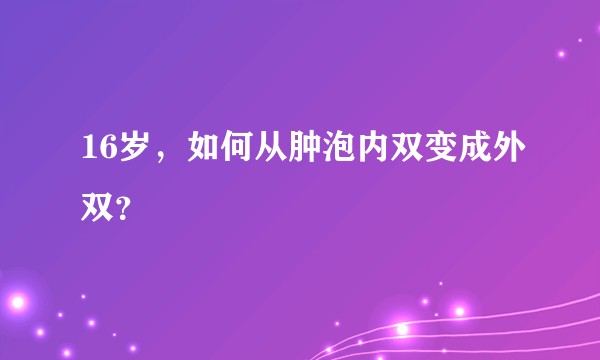 16岁，如何从肿泡内双变成外双？