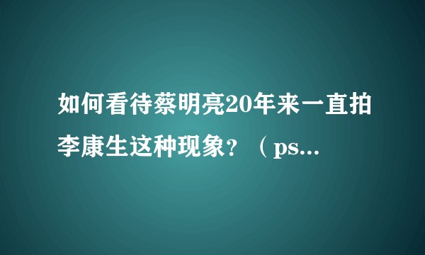 如何看待蔡明亮20年来一直拍李康生这种现象？（ps：李康生是直男啊）?
