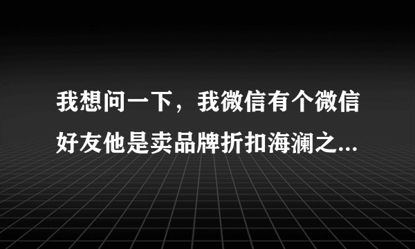 我想问一下，我微信有个微信好友他是卖品牌折扣海澜之家剪标是真的吗，到底是怎么肥事？