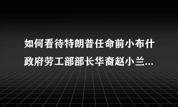 如何看待特朗普任命前小布什政府劳工部部长华裔赵小兰（Elaine L. Chao）为美国交通部长？