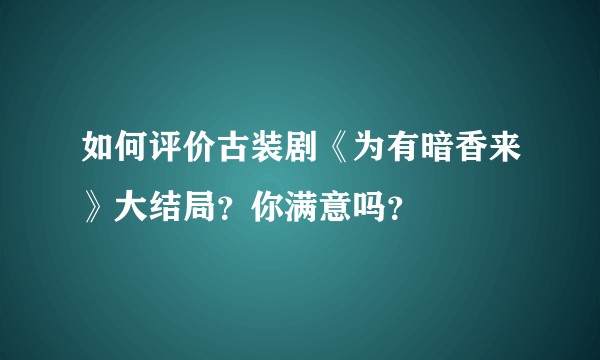 如何评价古装剧《为有暗香来》大结局？你满意吗？