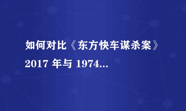 如何对比《东方快车谋杀案》2017 年与 1974 年版本之间的区别？