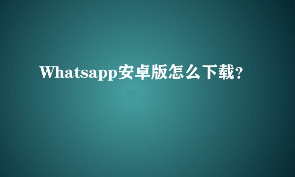 Whatsapp安卓版怎么下载？