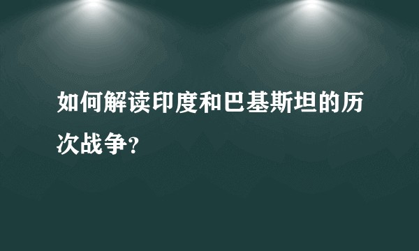 如何解读印度和巴基斯坦的历次战争？