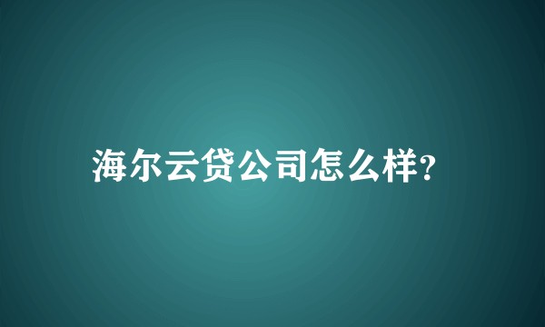 海尔云贷公司怎么样？