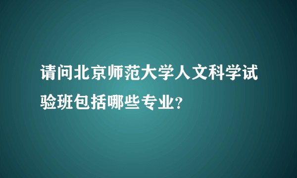 请问北京师范大学人文科学试验班包括哪些专业？