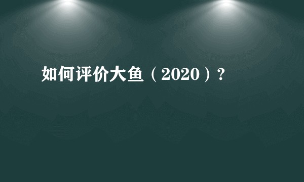 如何评价大鱼(2020)?