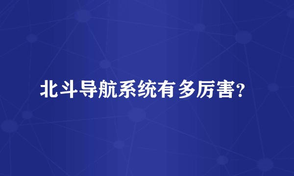北斗导航系统有多厉害？