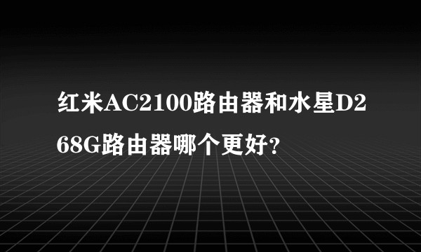 红米AC2100路由器和水星D268G路由器哪个更好？