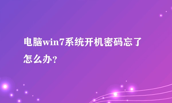 电脑win7系统开机密码忘了怎么办？