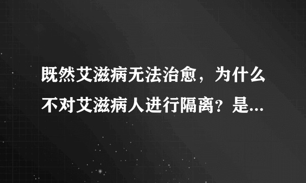 既然艾滋病无法治愈，为什么不对艾滋病人进行隔离？是因为所谓的人权吗？