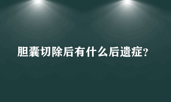 胆囊切除后有什么后遗症？