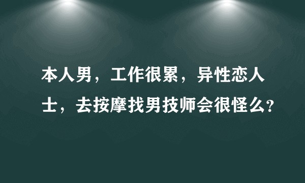本人男，工作很累，异性恋人士，去按摩找男技师会很怪么？