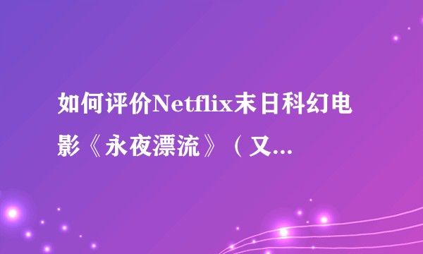 如何评价Netflix末日科幻电影《永夜漂流》（又译《午夜天空》）?