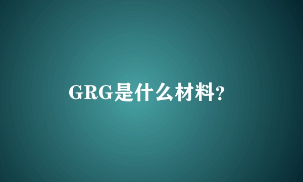 GRG是什么材料？