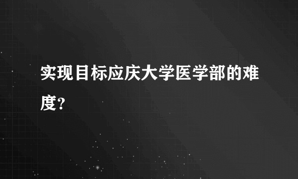 实现目标应庆大学医学部的难度？
