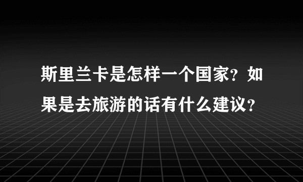 斯里兰卡是怎样一个国家？如果是去旅游的话有什么建议？