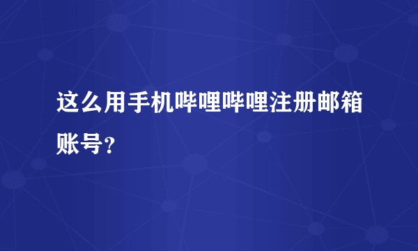 这么用手机哔哩哔哩注册邮箱账号？