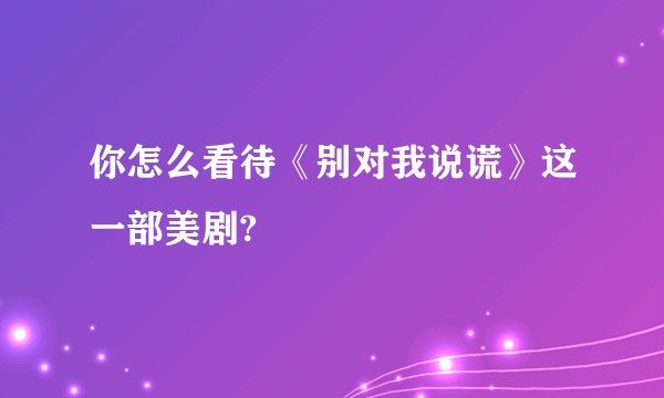 你怎么看待《别对我说谎》这一部美剧?