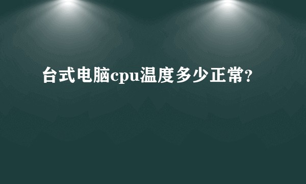 台式电脑cpu温度多少正常？