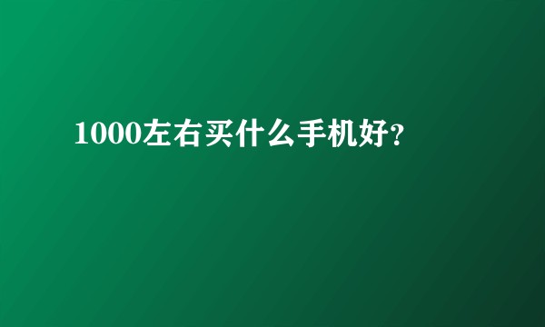1000左右买什么手机好？