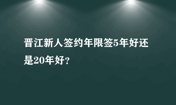 晋江新人签约年限签5年好还是20年好？