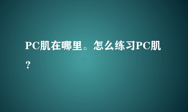 PC肌在哪里。怎么练习PC肌？