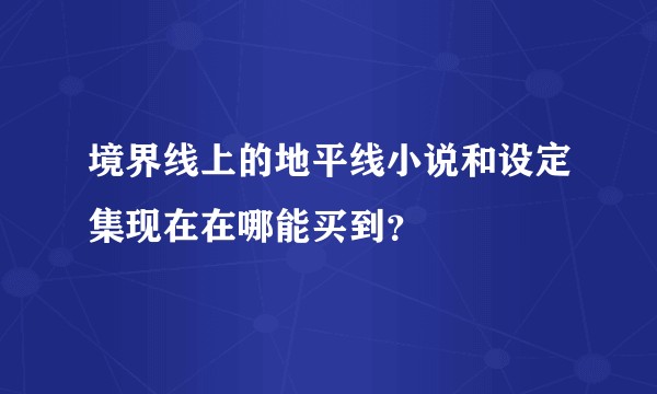 境界线上的地平线小说和设定集现在在哪能买到？