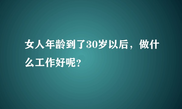 女人年龄到了30岁以后，做什么工作好呢？