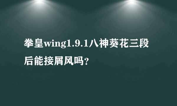 拳皇wing1.9.1八神葵花三段后能接屑风吗？