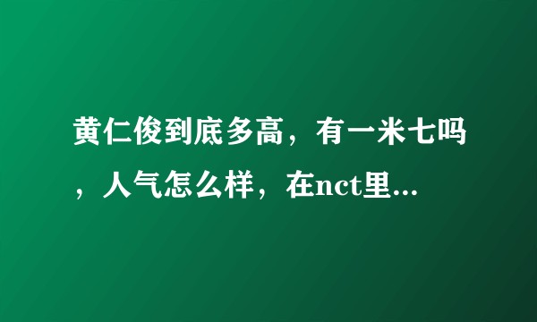 黄仁俊到底多高，有一米七吗，人气怎么样，在nct里，还有性格如何?真的不要xnb，说实话?
