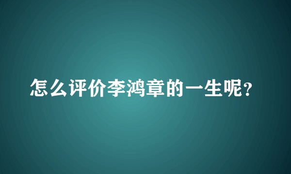 怎么评价李鸿章的一生呢？