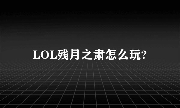 LOL残月之肃怎么玩?