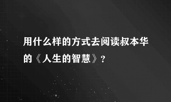 用什么样的方式去阅读叔本华的《人生的智慧》?