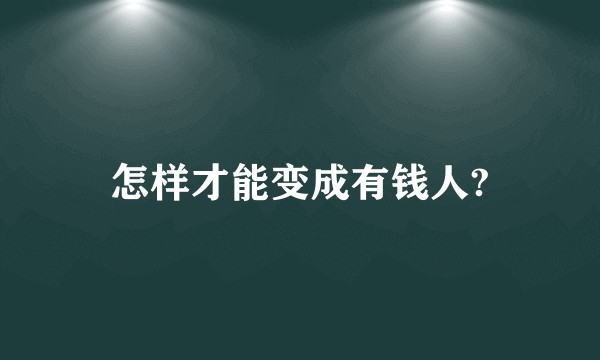 怎样才能变成有钱人?