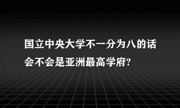 国立中央大学不一分为八的话会不会是亚洲最高学府?