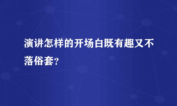 演讲怎样的开场白既有趣又不落俗套？