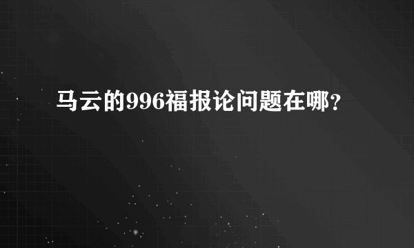 马云的996福报论问题在哪？