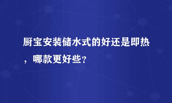 厨宝安装储水式的好还是即热，哪款更好些？