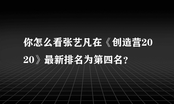 你怎么看张艺凡在《创造营2020》最新排名为第四名？