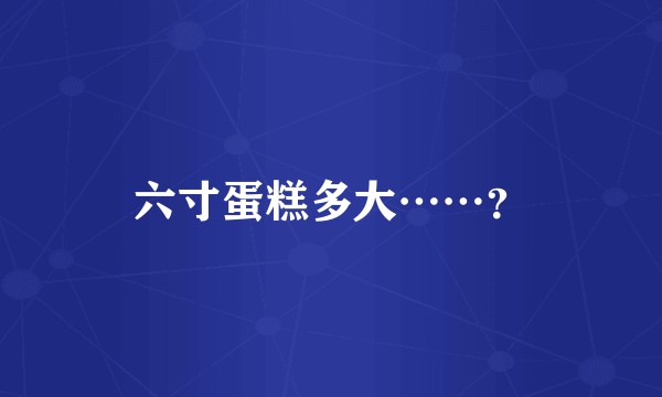 六寸蛋糕多大……？